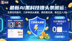 最新AI黑科技撸头条搬运，无需任何指令，三秒钟给你改头换面，原创度直接拉满，稳定日入3张【揭秘】-屈原聊项目