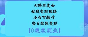 AI骑行美女私域变现玩法小白可操作当日就能变现-屈原聊项目
