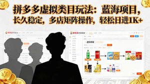 拼多多虚拟类目玩法，蓝海项目，长久稳定，多店矩阵操作，轻松日进1K+-屈原聊项目