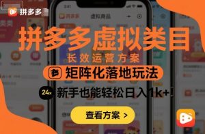 拼多多虚拟类目长效运营方案：矩阵化落地玩法，新手也能轻松日入1k+-屈原聊项目