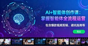 AI+智能体创作课：掌握智能体全流程运营。包含爆款视频剪辑、避坑指南等-屈原聊项目