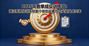 2025高客单成交训练营：通过系统化训练帮助个体创业者与企业提升成交率-屈原聊项目