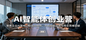 AI智能体创业营：聚焦企业AI落地，助全员提效，开启智能运营与商业思维突破-屈原聊项目