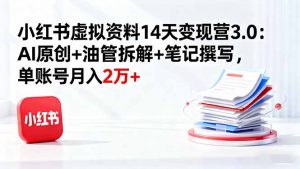 小红书虚拟资料14天变现营3.0:AI原创+油管拆解+笔记撰写,单账号月入2万+-屈原聊项目