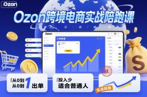 Ozon跨境电商实战陪跑课，教你从0到1出单，投入少适合普通人-屈原聊项目
