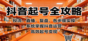抖音起号全攻略，投流、直播、复盘，各步骤实操，系统掌握抖音运营，高效起号变现-屈原聊项目
