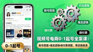 视频号电商0-1起号全案课：账号搭建+推流逻辑+微付费调整，等实操体系-屈原聊项目