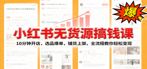 小红书无货源爆单课:10分钟开店,选品爆单,铺货上架,全流程教你轻松变现-屈原聊项目