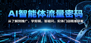 AI智能体流量密码:从了解到推广,学剪辑,答疑问,实体门店精准获客-屈原聊项目