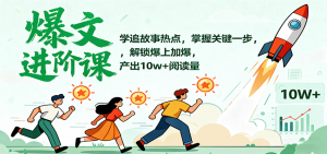 爆文进阶课：学追故事热点，掌握关键一步，解锁爆上加爆，产出10w+阅读量-屈原聊项目