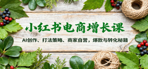 小红书电商增长课:AI创作、打法策略、商家自营,爆款与转化秘籍-屈原聊项目