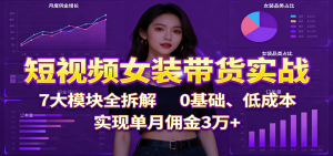 短视频女装带货实战：7大模块全拆解，0基础、低成本，实现单月佣金3万+-屈原聊项目