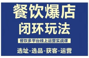 餐饮爆店闭环玩法,餐饮多平台线上运营实战课,选址-选品-获客-运营-屈原聊项目