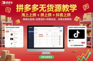 拼多多无货源教学,淘上拼+拼上拼+抖上拼,精细化蓝海+运营进阶+终极玩法,全套运营教程-屈原聊项目