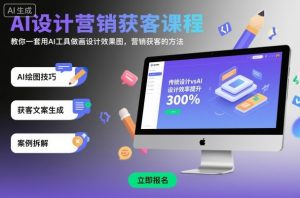 AI设计营销获客课程,教你一套用AI工具做画设计效果图,营销获客的方法-屈原聊项目