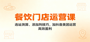 餐饮门店运营课:选址测算、添加剂技巧,加抖音美团运营,高效盈利-屈原聊项目