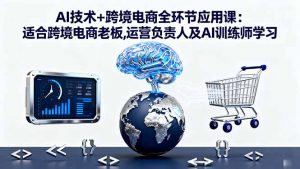AI技术+跨境电商全环节应用课:适合跨境电商老板,运营负责人及AI训练师学习-屈原聊项目