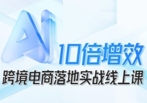 跨境电商10倍增效,跨境电商AI落地实战线上课-屈原聊项目