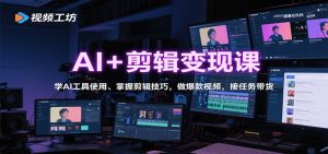 AI+剪辑变现课:学AI工具使用、掌握剪辑技巧,做爆款视频,接任务带货-屈原聊项目
