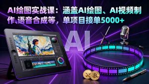 AI绘图实战课:涵盖AI绘图、AI视频制作、语音合成等,单项目接单5000+-屈原聊项目