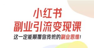 小红书副业引流变现课,从0-1跑通副业项目,这一定能颠覆你传统的副业思维-屈原聊项目