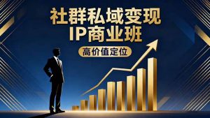 社群私域变现IP商业班,高价值定位,精准引流,私聊成交,实践年盈利破百万-屈原聊项目