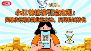 小红书精准引流变现:突破传统副业思维,掌握精准引流方法,实现私域转化-屈原聊项目