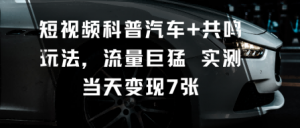 短视频科普汽车+共鸣玩法,流量巨猛实测当天变现7张-屈原聊项目