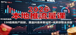 2026本地推流量课:150倍高投产投放,覆盖抖音来客运营+线索获取全流程-屈原聊项目