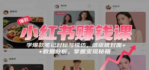 小红书赚钱课:学爆款笔记对标与模仿,做吸睛封面 + 数据分析,掌握变现秘籍-屈原聊项目
