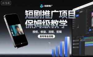 短剧推广项目保姆级教学,授权、收益、流程、剪辑,发布等全流程-屈原聊项目