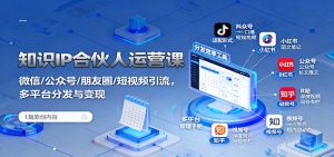 知识IP合伙人运营课:微信/公众号/朋友圈/短视频引流,多平台分发与变现-屈原聊项目