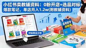 小红书卖教辅资料:0粉开店+选品对标+爆款笔记,单店月入1.2w(附教辅资料-屈原聊项目