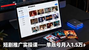 短剧推广实操课:授权获取+素材下载+爆款剪辑+平台运营,单账号月入1.5万+-屈原聊项目