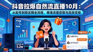 抖音拉爆自然流直播10月:从起号到稳定期全流程,精准流量获取与高效变现-屈原聊项目