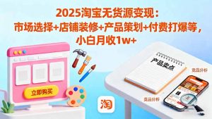2025淘宝无货源变现:市场选择+店铺装修+产品策划+付费打爆等 小白月收1w+-屈原聊项目