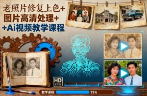 老照片修复上色+图片高清处理+Ai视频教学课程-屈原聊项目