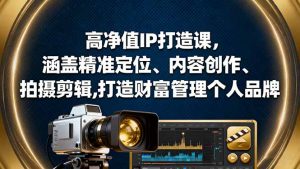 高净值IP打造课,涵盖精准定位、内容创作、拍摄剪辑,打造财富管理个人品牌-屈原聊项目