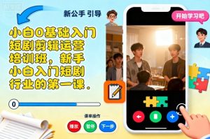 小白0基础入门短剧剪辑运营培训班,新手小白入门短剧行业的第一课-屈原聊项目