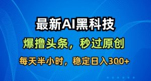 最新AI黑科技撸头条收益软件,无需指令,原创度直接拉满,每日稳定收益3张【揭秘】-屈原聊项目
