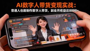 AI数字人带货变现实战:普通人也能制作数字人带货,副业月收益达8000+-屈原聊项目