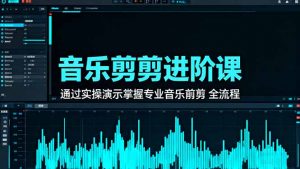 音乐剪辑进阶课:通过实操演示掌握专业的音乐剪辑全流程技能-屈原聊项目