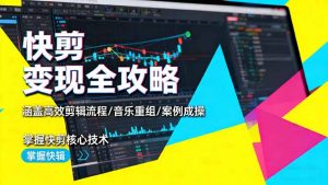 快剪变现全攻略:涵盖高效剪辑流程/音乐重组/案例实操,掌握快剪核心技术-屈原聊项目