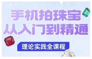 手机拍珠宝从入门到精通,告别拍不出珠宝质感的困扰-屈原聊项目