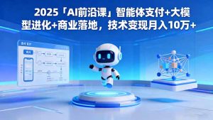 2025「AI前沿课」智能体支付+大模型进化+商业落地,技术变现月入10万+-屈原聊项目