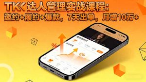 TK达人管理实战课程:邀约+履约+爆款,7天出单,月增10万+-屈原聊项目