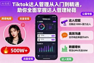 Tiktok达人管理从入门到精通,助你全面掌握达人管理秘籍-屈原聊项目