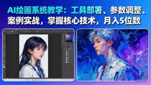 AI绘画系统教学:工具部署+参数调整+案例实战+核心技术,月入5位数-61节课-屈原聊项目