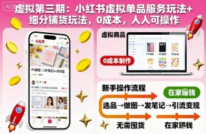 虚拟第三期:小红书虚拟单品服务玩法+细分铺货玩法,0成本,人人可操作-屈原聊项目