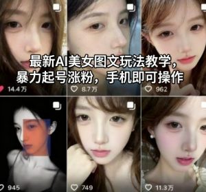 最新AI美女图文玩法教学,暴力起号涨粉,手机即可操作-屈原聊项目